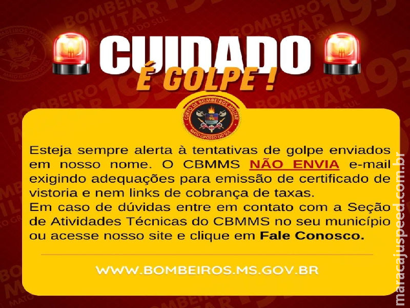 Fique atento a golpes: O Corpo de Bombeiros Militar de Mato Grosso do Sul não envia e-mails com aviso de vistoria em imóveis ou cobrança de taxas para a emissão de certificados Fique atento a golpes: O Corpo de Bombeiros Militar de Mato Grosso do Sul não envia e-mails com aviso de vistoria em imóveis ou cobrança de taxas para a emissão de certificados